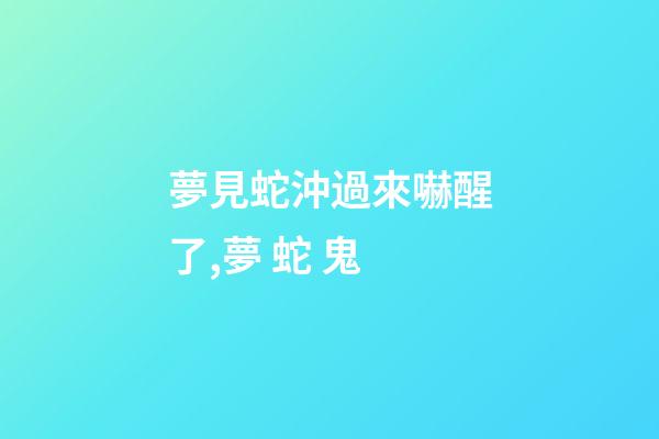 夢見蛇沖過來嚇醒了,夢 蛇 鬼-第1張-觀點-玄機派